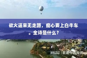 欲火逼来无走路，痴心要上白牛车。全诗是什么？