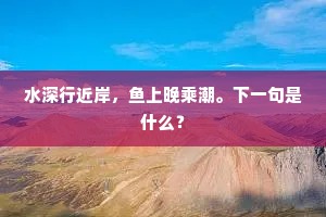 水深行近岸，鱼上晚乘潮。下一句是什么？