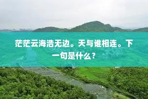 茫茫云海浩无边。天与谁相连。下一句是什么？
