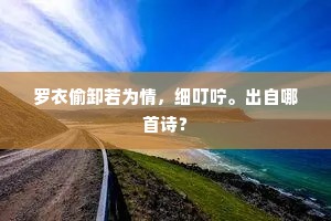 罗衣偷卸若为情，细叮咛。出自哪首诗？