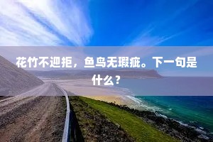 花竹不迎拒，鱼鸟无瑕疵。下一句是什么？