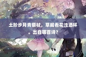 土阶步月青藜杖，草阁看花浊酒杯。出自哪首诗？