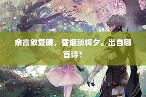 余霞敛复晴，昏烟淡将夕。出自哪首诗？