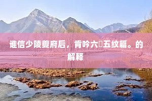 谁信少陵夔府后，肯吟六琯五纹篇。的解释