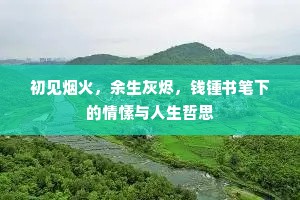 初见烟火，余生灰烬，钱锺书笔下的情愫与人生哲思