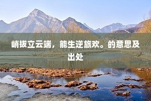 峭拔立云端，能生逆旅欢。的意思及出处