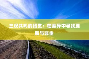 三观共鸣的错觉：在差异中寻找理解与尊重