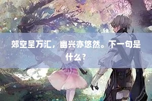 郊空呈万汇，幽兴亦悠然。下一句是什么？