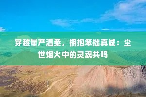 穿越量产温柔，拥抱笨拙真诚：尘世烟火中的灵魂共鸣