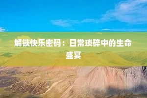 解锁快乐密码：日常琐碎中的生命盛宴