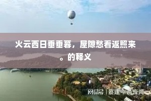 火云西日垂垂暮，屋隙愁看返照来。的释义