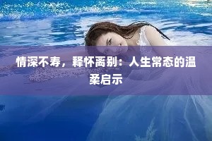 情深不寿，释怀离别：人生常态的温柔启示