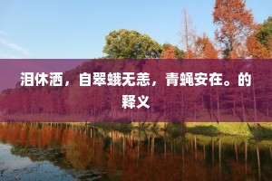 泪休洒，自翠蛾无恙，青蝇安在。的释义