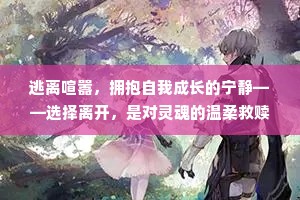 逃离喧嚣，拥抱自我成长的宁静——选择离开，是对灵魂的温柔救赎