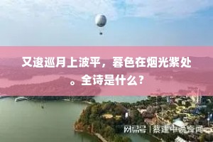 又逡巡月上波平，暮色在烟光紫处。全诗是什么？