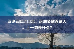 须臾云吐近山出，远岫婪酣吞欲入。上一句是什么？