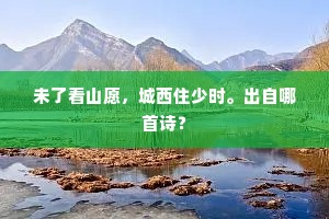 未了看山愿，城西住少时。出自哪首诗？