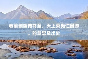 春前剖鲤传书至，天上乘凫伫舄游。的意思及出处