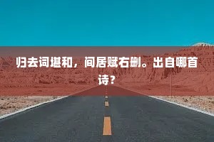 归去词堪和，间居赋右删。出自哪首诗？