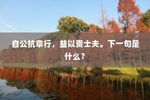 自公抗章行，益以贵士夫。下一句是什么？