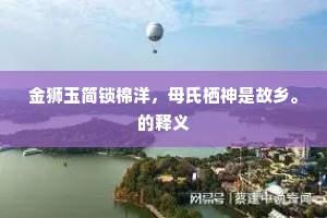 金狮玉简锁棉洋，母氏栖神是故乡。的释义