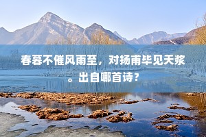 春暮不催风雨至，对扬甫毕见天浆。出自哪首诗？