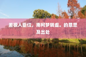 差极人臣位，南柯梦转虚。的意思及出处