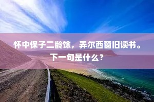 怀中保子二龄馀，弄尔西窗旧读书。下一句是什么？