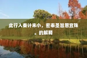 此行入奏计未小，密奉圣旨恩宜殊。的解释