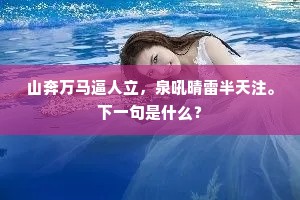 山奔万马逼人立，泉吼晴雷半天注。下一句是什么？