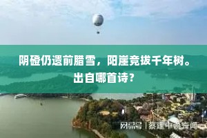 阴磴仍遗前腊雪，阳崖竞拔千年树。出自哪首诗？