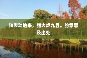 铁舆动地来，猎火烬九县。的意思及出处
