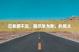 已矣君不忘，握爪掌为穿。的释义