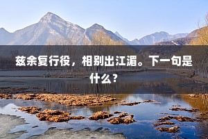 兹余复行役，相别出江湄。下一句是什么？