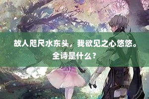 故人咫尺水东头，我欲见之心悠悠。全诗是什么？