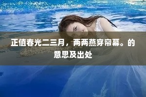 正值春光二三月，两两燕穿帘幕。的意思及出处