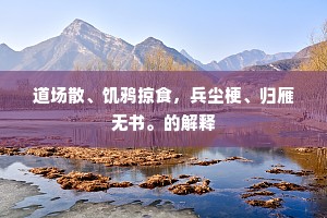 道场散、饥鸦掠食，兵尘梗、归雁无书。的解释