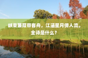 峡束蒹葭带客舟，江涵星月傍人流。全诗是什么？