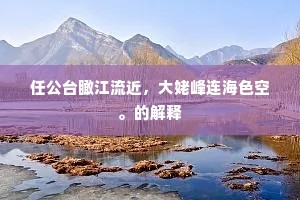 任公台瞰江流近，大姥峰连海色空。的解释