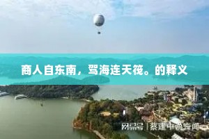 商人自东南，驾海连天筏。的释义