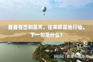 叠叠苍峦别是天，往来即是地行仙。下一句是什么？