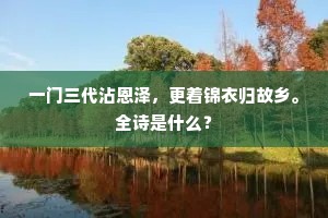 一门三代沾恩泽，更着锦衣归故乡。全诗是什么？