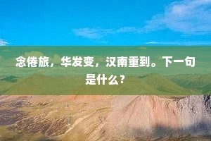 念倦旅，华发变，汉南重到。下一句是什么？
