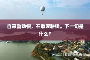 自来勤动惯，不敢废耕锄。下一句是什么？