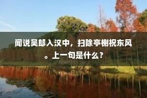 闻说吴郎入汉中，扫除亭榭祝东风。上一句是什么？
