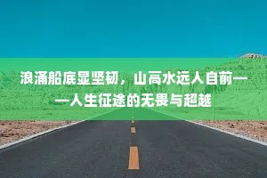 浪涌船底显坚韧，山高水远人自前——人生征途的无畏与超越