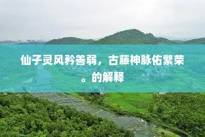 仙子灵风矜善弱，古藤神脉佑繁荣。的解释