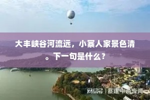 大丰峡谷河流远，小寨人家景色清。下一句是什么？