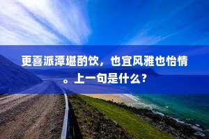 更喜派潭堪酌饮，也宜风雅也怡情。上一句是什么？