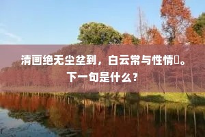 清画绝无尘坌到，白云常与性情閒。下一句是什么？